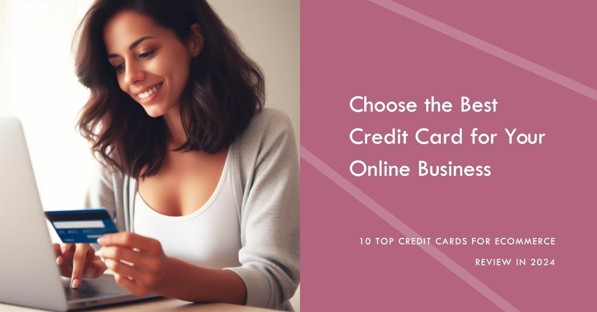 10 Best Credit Cards for Ecommerce Review in 2024: How to Choose the Right One for Your Online Business